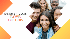 A group of smiling teens with the text, "Summer 2025: Love Others"